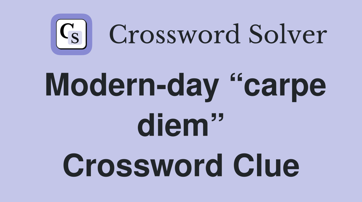 Modernday “carpe diem” Crossword Clue Answers Crossword Solver